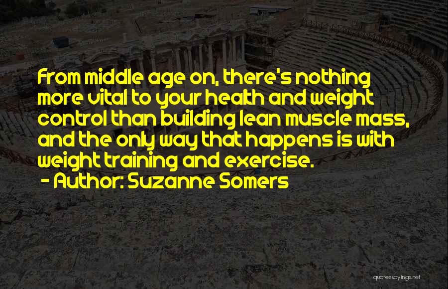 Suzanne Somers Quotes: From Middle Age On, There's Nothing More Vital To Your Health And Weight Control Than Building Lean Muscle Mass, And