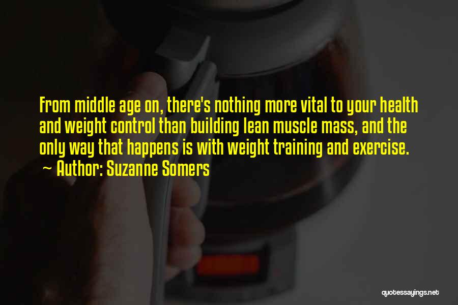 Suzanne Somers Quotes: From Middle Age On, There's Nothing More Vital To Your Health And Weight Control Than Building Lean Muscle Mass, And