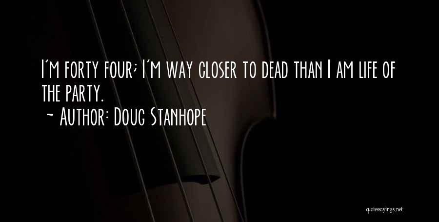 Doug Stanhope Quotes: I'm Forty Four; I'm Way Closer To Dead Than I Am Life Of The Party.