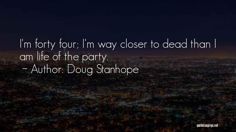 Doug Stanhope Quotes: I'm Forty Four; I'm Way Closer To Dead Than I Am Life Of The Party.