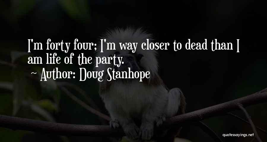Doug Stanhope Quotes: I'm Forty Four; I'm Way Closer To Dead Than I Am Life Of The Party.