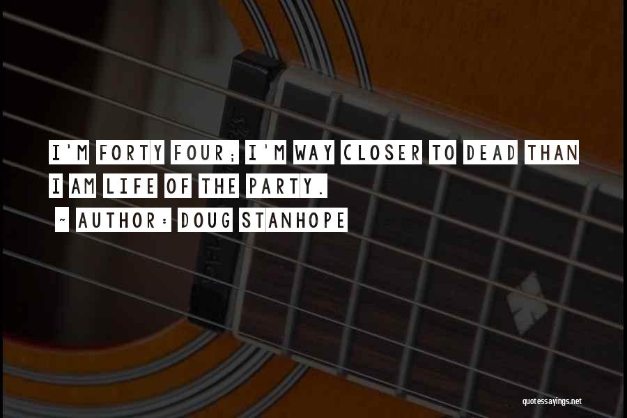 Doug Stanhope Quotes: I'm Forty Four; I'm Way Closer To Dead Than I Am Life Of The Party.