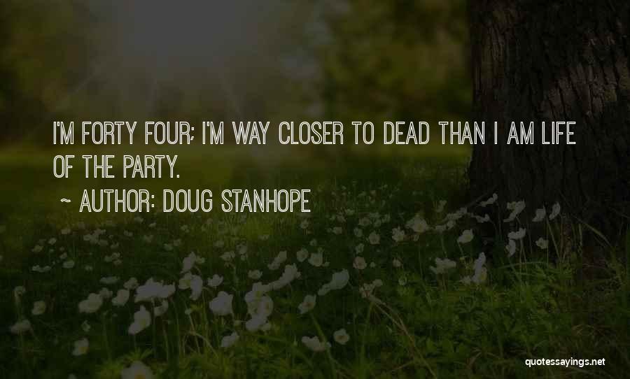 Doug Stanhope Quotes: I'm Forty Four; I'm Way Closer To Dead Than I Am Life Of The Party.