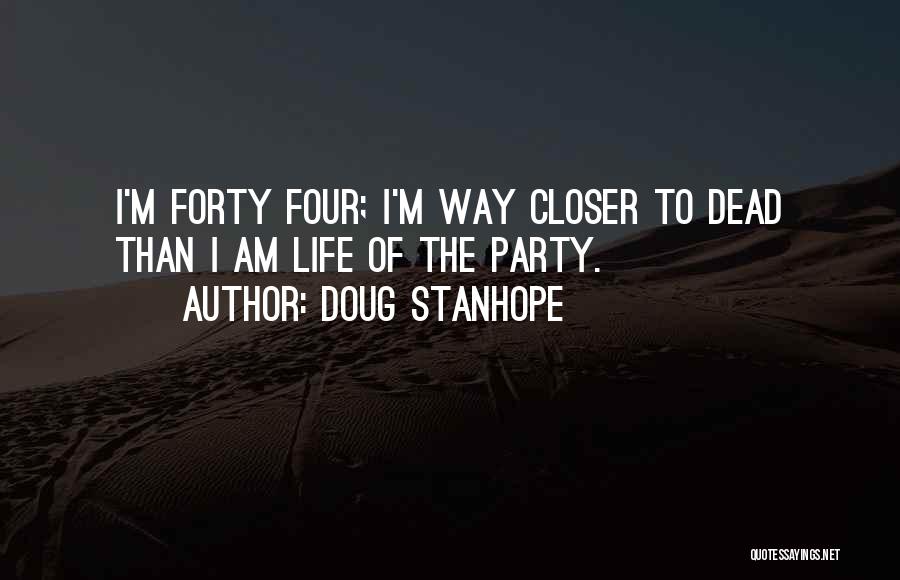 Doug Stanhope Quotes: I'm Forty Four; I'm Way Closer To Dead Than I Am Life Of The Party.