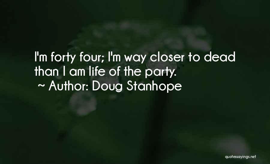 Doug Stanhope Quotes: I'm Forty Four; I'm Way Closer To Dead Than I Am Life Of The Party.