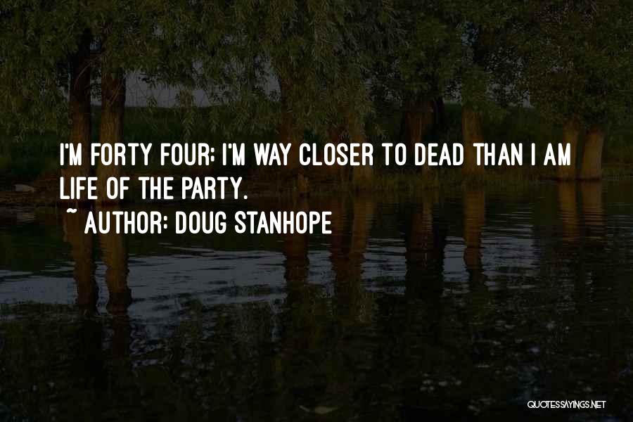 Doug Stanhope Quotes: I'm Forty Four; I'm Way Closer To Dead Than I Am Life Of The Party.