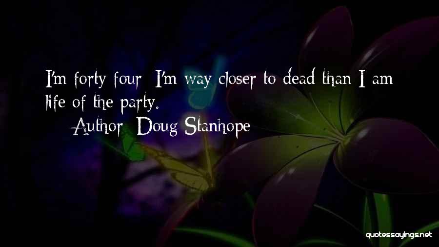 Doug Stanhope Quotes: I'm Forty Four; I'm Way Closer To Dead Than I Am Life Of The Party.