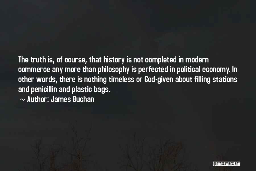 James Buchan Quotes: The Truth Is, Of Course, That History Is Not Completed In Modern Commerce Any More Than Philosophy Is Perfected In