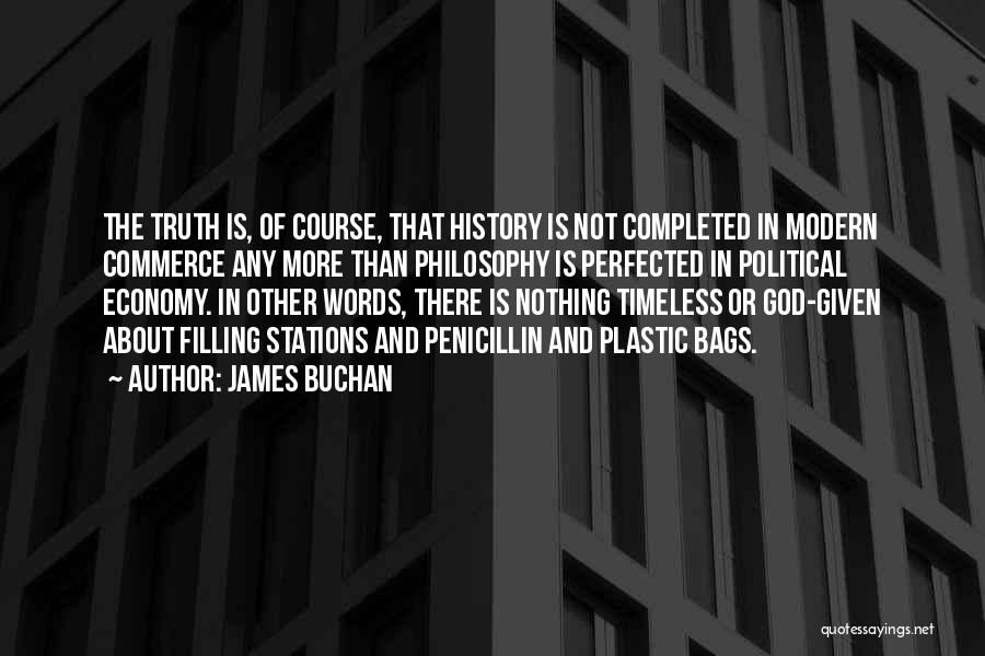 James Buchan Quotes: The Truth Is, Of Course, That History Is Not Completed In Modern Commerce Any More Than Philosophy Is Perfected In