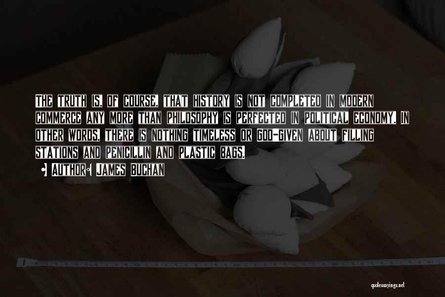 James Buchan Quotes: The Truth Is, Of Course, That History Is Not Completed In Modern Commerce Any More Than Philosophy Is Perfected In