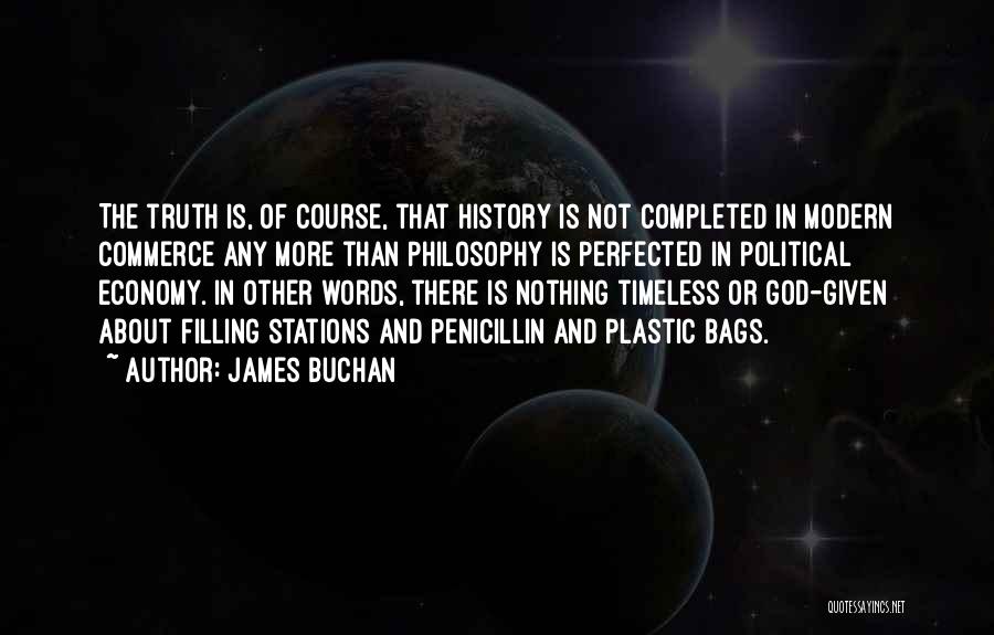 James Buchan Quotes: The Truth Is, Of Course, That History Is Not Completed In Modern Commerce Any More Than Philosophy Is Perfected In