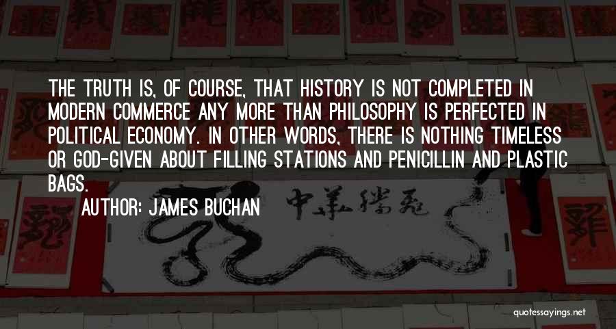 James Buchan Quotes: The Truth Is, Of Course, That History Is Not Completed In Modern Commerce Any More Than Philosophy Is Perfected In