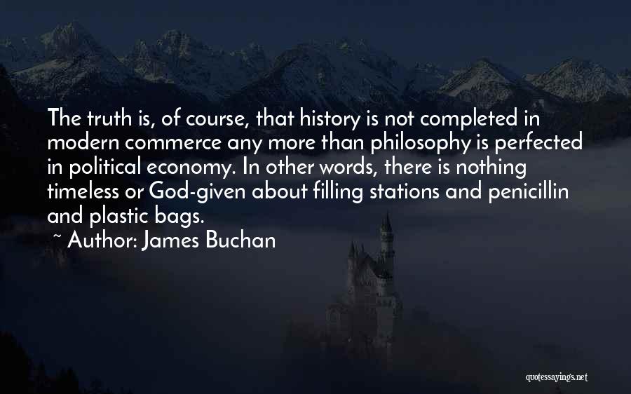 James Buchan Quotes: The Truth Is, Of Course, That History Is Not Completed In Modern Commerce Any More Than Philosophy Is Perfected In