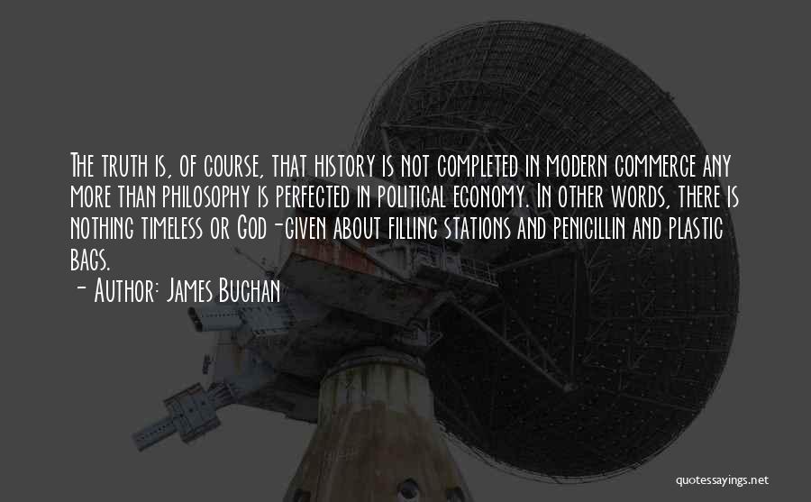 James Buchan Quotes: The Truth Is, Of Course, That History Is Not Completed In Modern Commerce Any More Than Philosophy Is Perfected In