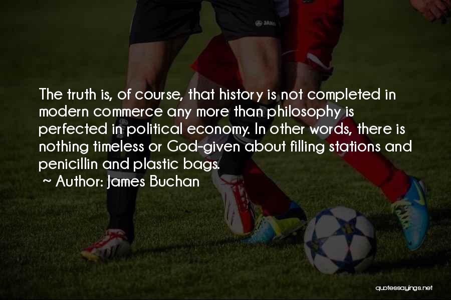 James Buchan Quotes: The Truth Is, Of Course, That History Is Not Completed In Modern Commerce Any More Than Philosophy Is Perfected In