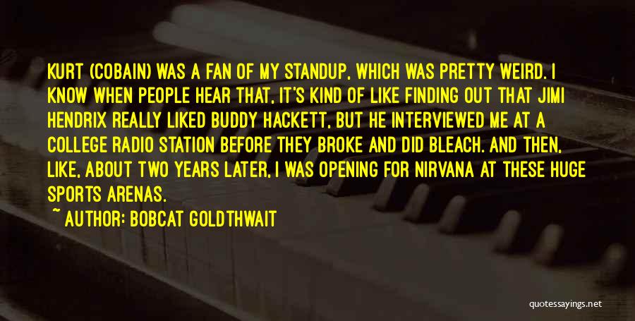 Bobcat Goldthwait Quotes: Kurt (cobain) Was A Fan Of My Standup, Which Was Pretty Weird. I Know When People Hear That, It's Kind