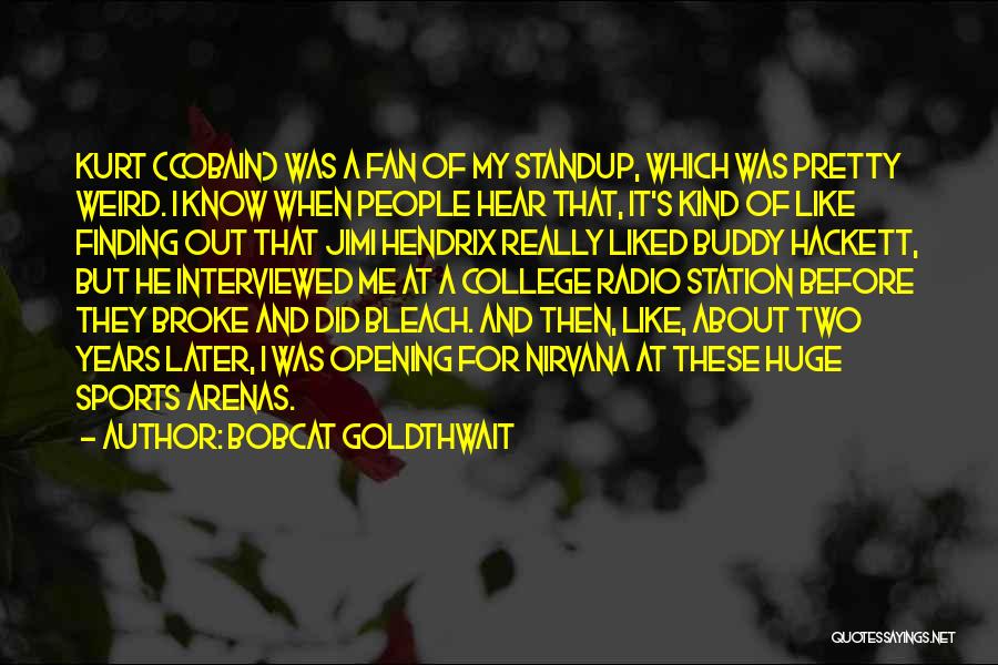 Bobcat Goldthwait Quotes: Kurt (cobain) Was A Fan Of My Standup, Which Was Pretty Weird. I Know When People Hear That, It's Kind