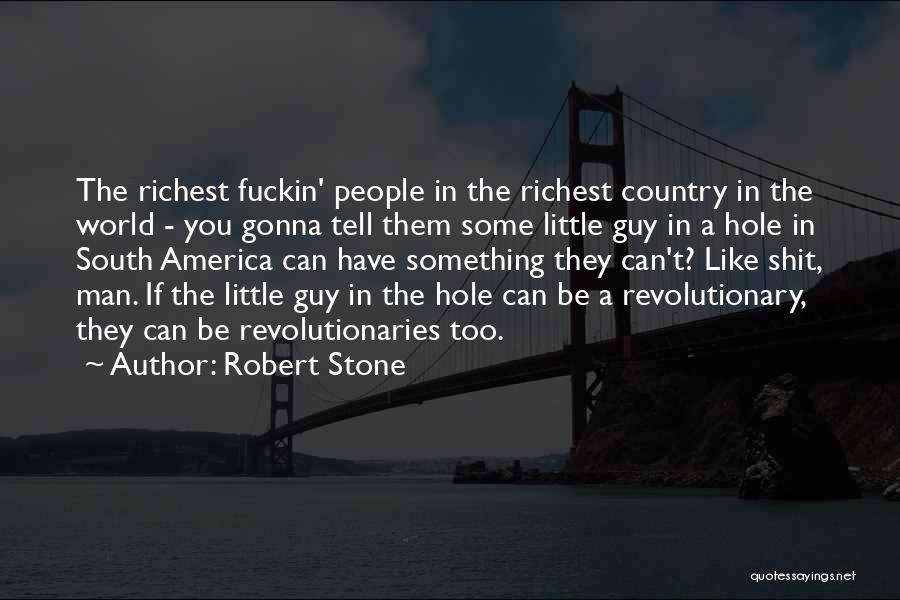 Robert Stone Quotes: The Richest Fuckin' People In The Richest Country In The World - You Gonna Tell Them Some Little Guy In