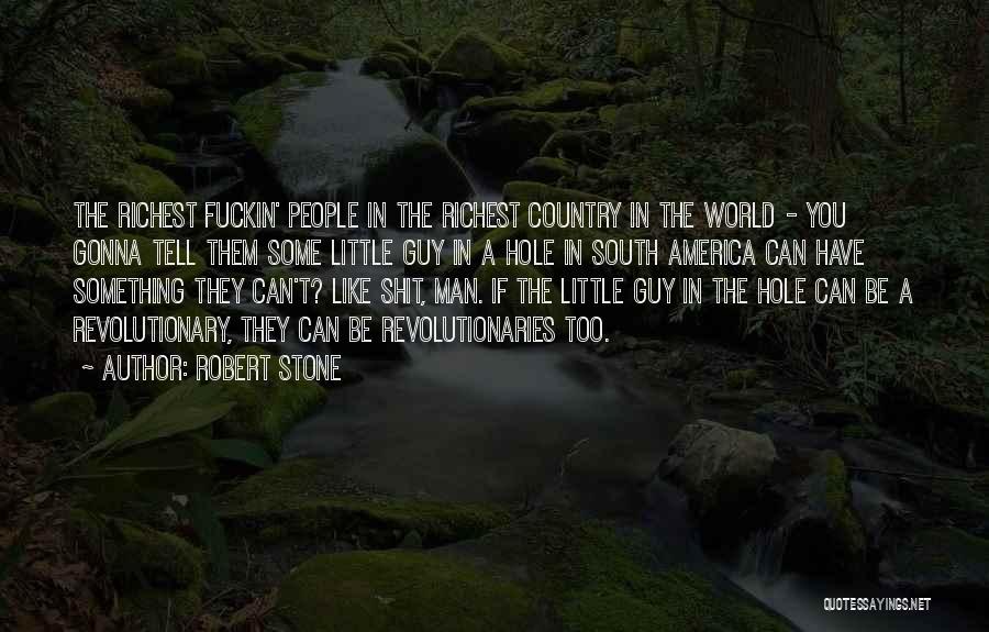 Robert Stone Quotes: The Richest Fuckin' People In The Richest Country In The World - You Gonna Tell Them Some Little Guy In