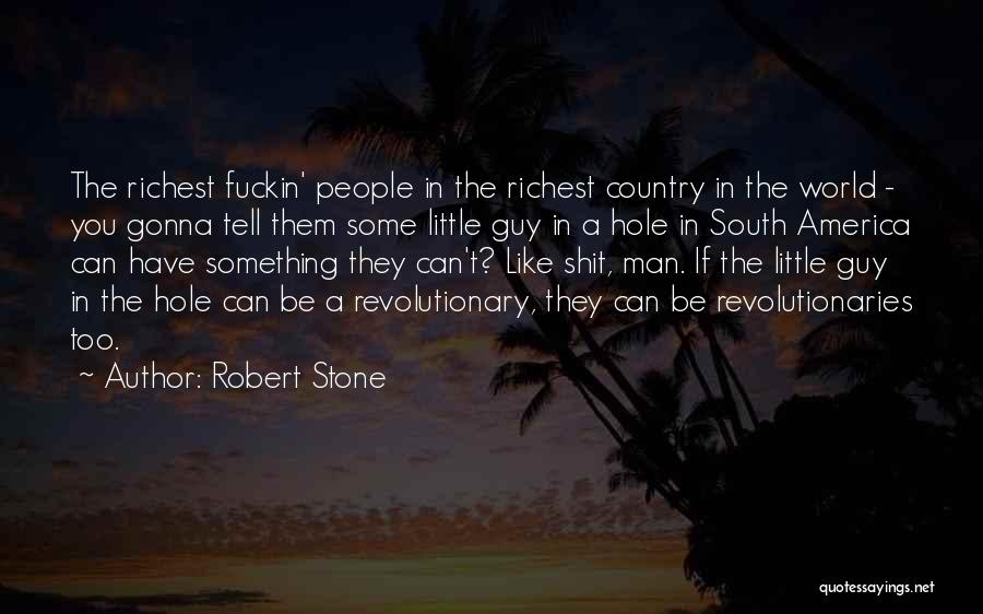 Robert Stone Quotes: The Richest Fuckin' People In The Richest Country In The World - You Gonna Tell Them Some Little Guy In