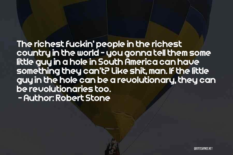 Robert Stone Quotes: The Richest Fuckin' People In The Richest Country In The World - You Gonna Tell Them Some Little Guy In