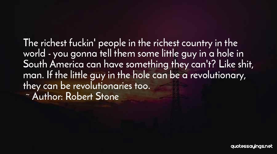 Robert Stone Quotes: The Richest Fuckin' People In The Richest Country In The World - You Gonna Tell Them Some Little Guy In