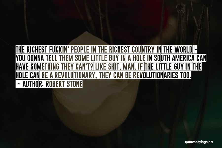 Robert Stone Quotes: The Richest Fuckin' People In The Richest Country In The World - You Gonna Tell Them Some Little Guy In