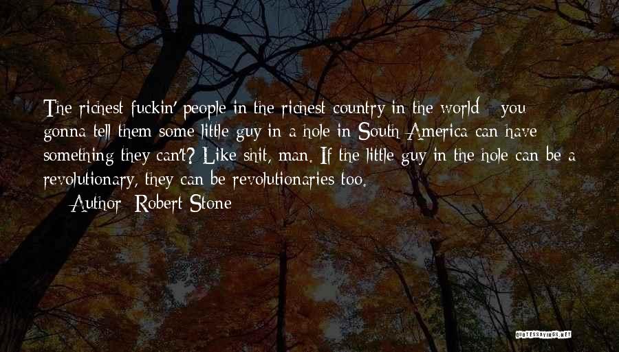 Robert Stone Quotes: The Richest Fuckin' People In The Richest Country In The World - You Gonna Tell Them Some Little Guy In