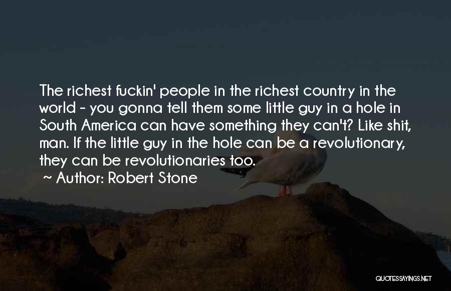 Robert Stone Quotes: The Richest Fuckin' People In The Richest Country In The World - You Gonna Tell Them Some Little Guy In