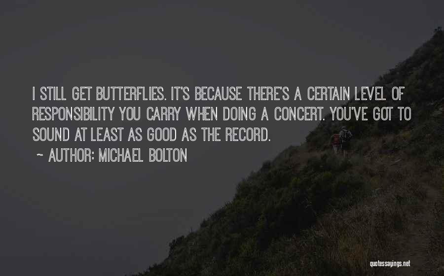 Michael Bolton Quotes: I Still Get Butterflies. It's Because There's A Certain Level Of Responsibility You Carry When Doing A Concert. You've Got