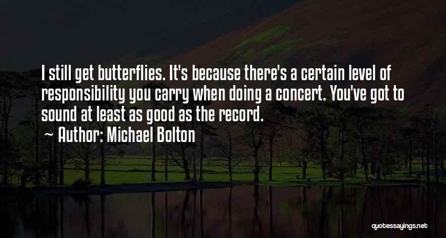 Michael Bolton Quotes: I Still Get Butterflies. It's Because There's A Certain Level Of Responsibility You Carry When Doing A Concert. You've Got