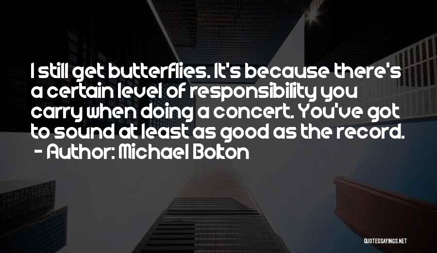 Michael Bolton Quotes: I Still Get Butterflies. It's Because There's A Certain Level Of Responsibility You Carry When Doing A Concert. You've Got