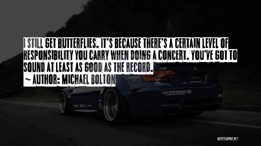 Michael Bolton Quotes: I Still Get Butterflies. It's Because There's A Certain Level Of Responsibility You Carry When Doing A Concert. You've Got