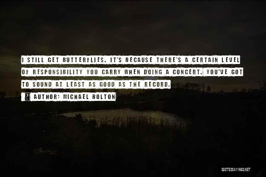 Michael Bolton Quotes: I Still Get Butterflies. It's Because There's A Certain Level Of Responsibility You Carry When Doing A Concert. You've Got