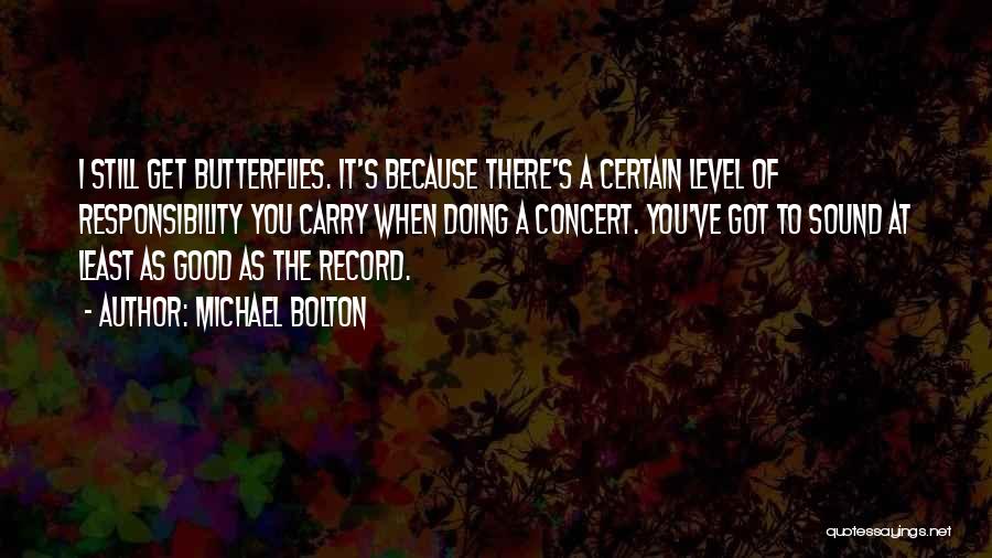 Michael Bolton Quotes: I Still Get Butterflies. It's Because There's A Certain Level Of Responsibility You Carry When Doing A Concert. You've Got