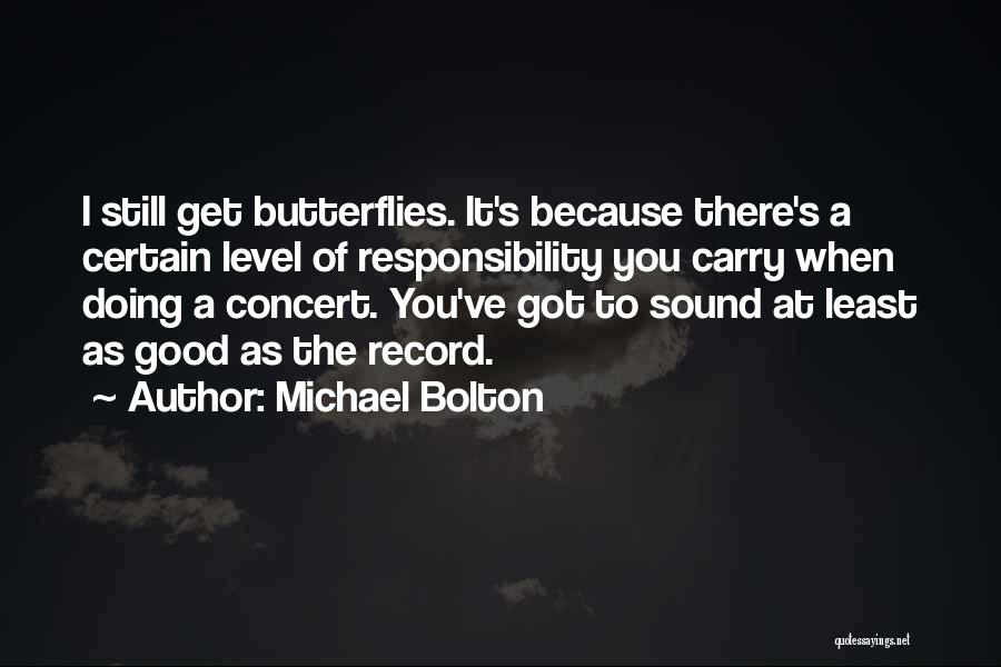 Michael Bolton Quotes: I Still Get Butterflies. It's Because There's A Certain Level Of Responsibility You Carry When Doing A Concert. You've Got