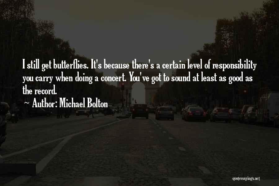 Michael Bolton Quotes: I Still Get Butterflies. It's Because There's A Certain Level Of Responsibility You Carry When Doing A Concert. You've Got