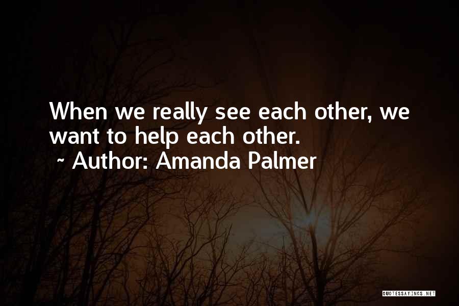 Amanda Palmer Quotes: When We Really See Each Other, We Want To Help Each Other.