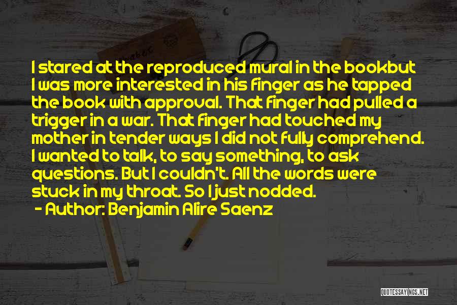Benjamin Alire Saenz Quotes: I Stared At The Reproduced Mural In The Bookbut I Was More Interested In His Finger As He Tapped The