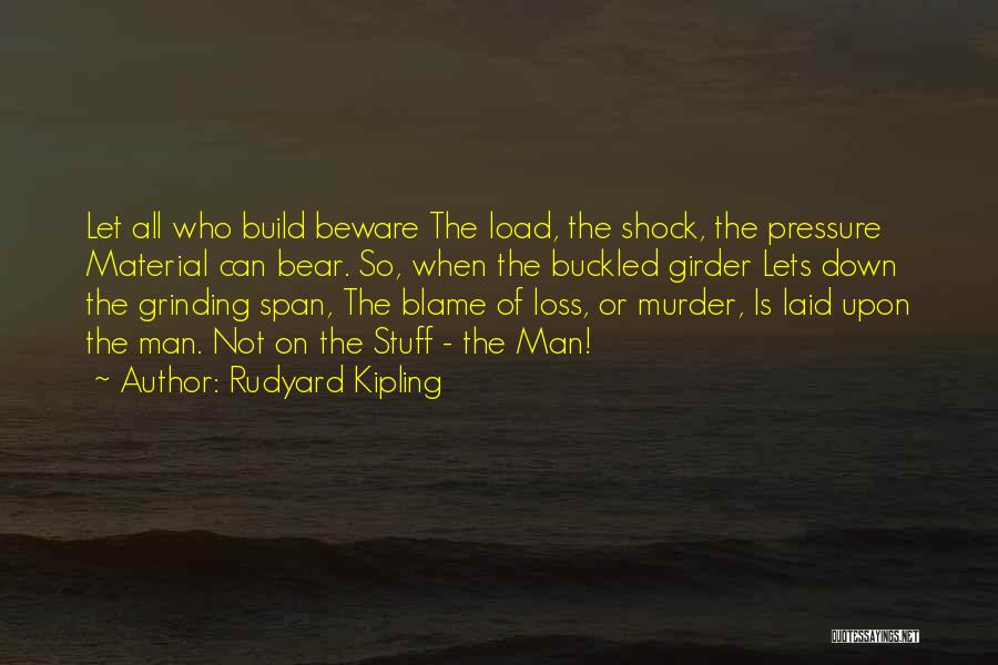 Rudyard Kipling Quotes: Let All Who Build Beware The Load, The Shock, The Pressure Material Can Bear. So, When The Buckled Girder Lets