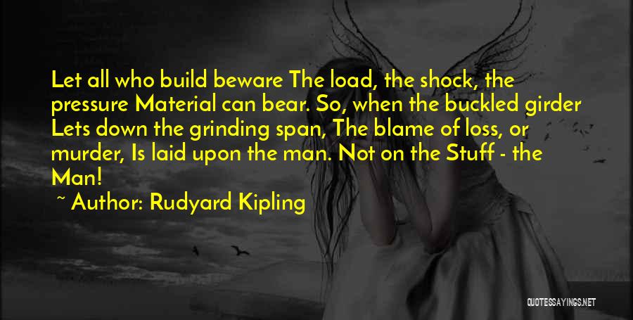 Rudyard Kipling Quotes: Let All Who Build Beware The Load, The Shock, The Pressure Material Can Bear. So, When The Buckled Girder Lets