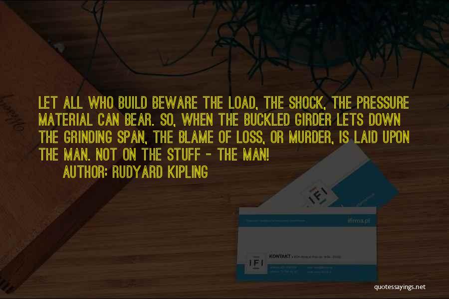 Rudyard Kipling Quotes: Let All Who Build Beware The Load, The Shock, The Pressure Material Can Bear. So, When The Buckled Girder Lets