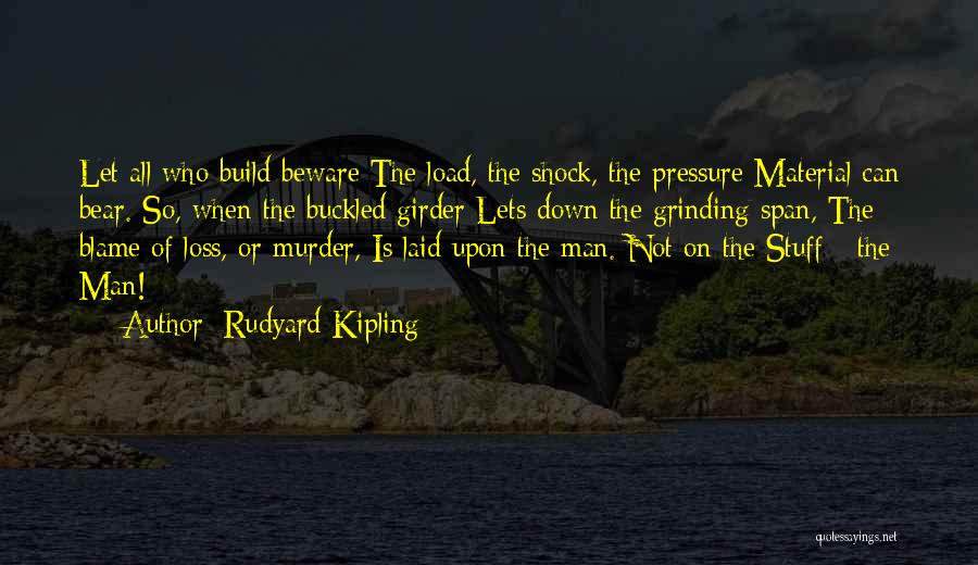 Rudyard Kipling Quotes: Let All Who Build Beware The Load, The Shock, The Pressure Material Can Bear. So, When The Buckled Girder Lets