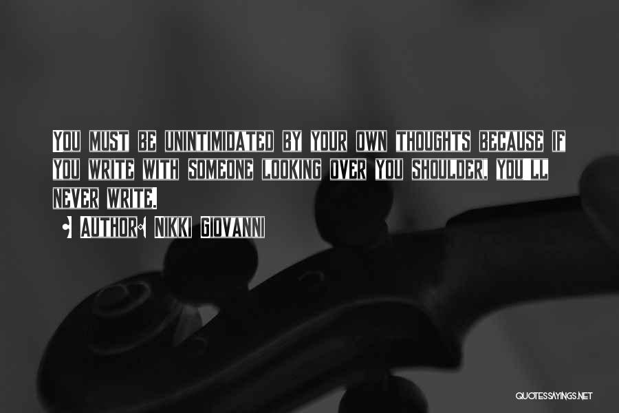 Nikki Giovanni Quotes: You Must Be Unintimidated By Your Own Thoughts Because If You Write With Someone Looking Over You Shoulder, You'll Never