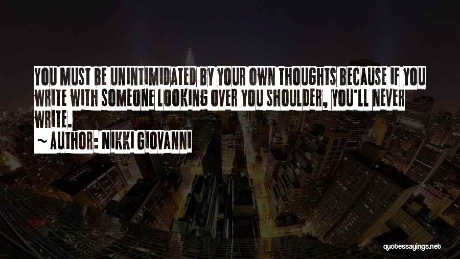 Nikki Giovanni Quotes: You Must Be Unintimidated By Your Own Thoughts Because If You Write With Someone Looking Over You Shoulder, You'll Never