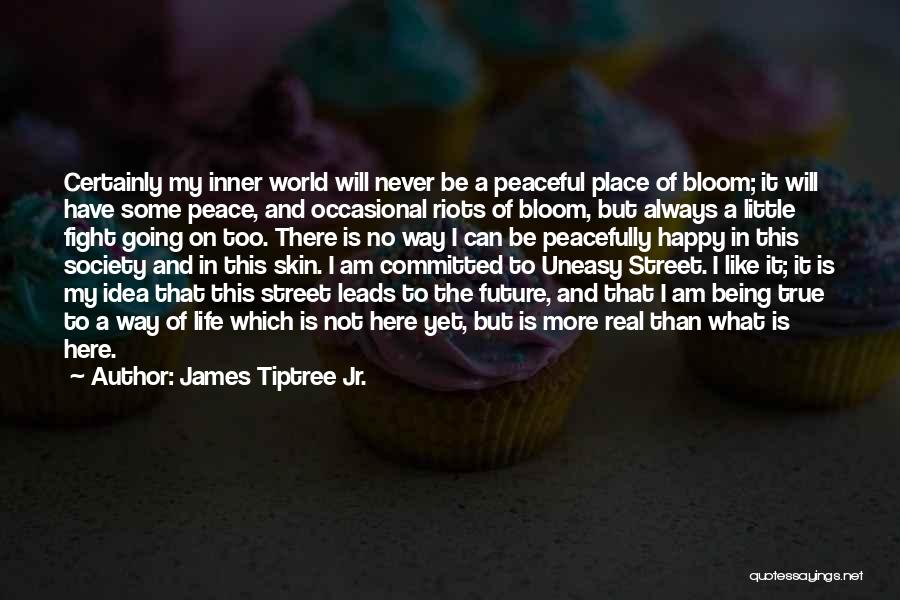 James Tiptree Jr. Quotes: Certainly My Inner World Will Never Be A Peaceful Place Of Bloom; It Will Have Some Peace, And Occasional Riots