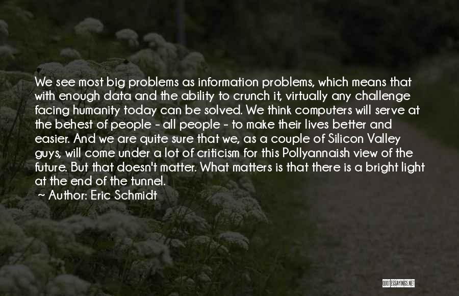 Eric Schmidt Quotes: We See Most Big Problems As Information Problems, Which Means That With Enough Data And The Ability To Crunch It,