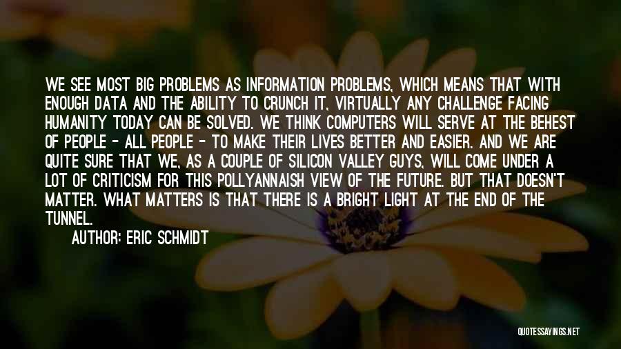 Eric Schmidt Quotes: We See Most Big Problems As Information Problems, Which Means That With Enough Data And The Ability To Crunch It,