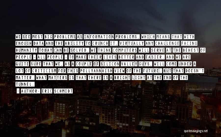 Eric Schmidt Quotes: We See Most Big Problems As Information Problems, Which Means That With Enough Data And The Ability To Crunch It,