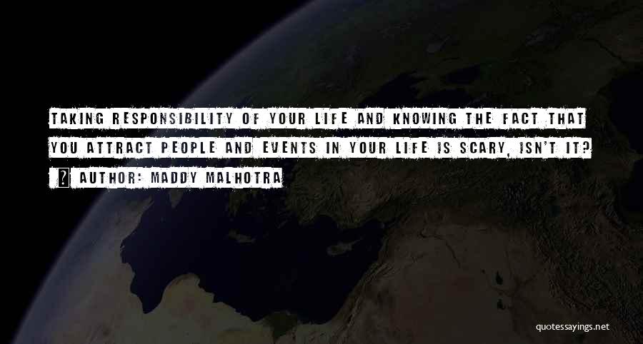 Maddy Malhotra Quotes: Taking Responsibility Of Your Life And Knowing The Fact That You Attract People And Events In Your Life Is Scary,